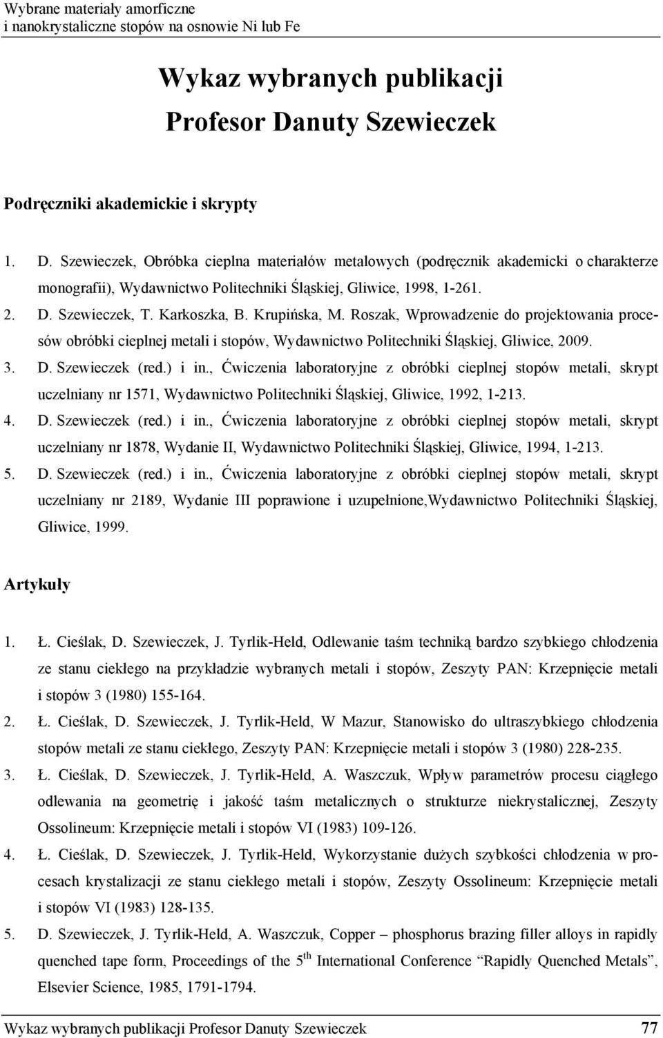 ) i in., Ćwiczenia laboratoryjne z obróbki cieplnej stopów metali, skrypt uczelniany nr 1571, Wydawnictwo Politechniki l skiej, Gliwice, 1992, 1-213. 4. D. Szewieczek (red.) i in., Ćwiczenia laboratoryjne z obróbki cieplnej stopów metali, skrypt uczelniany nr 1878, Wydanie II, Wydawnictwo Politechniki l skiej, Gliwice, 1994, 1-213.