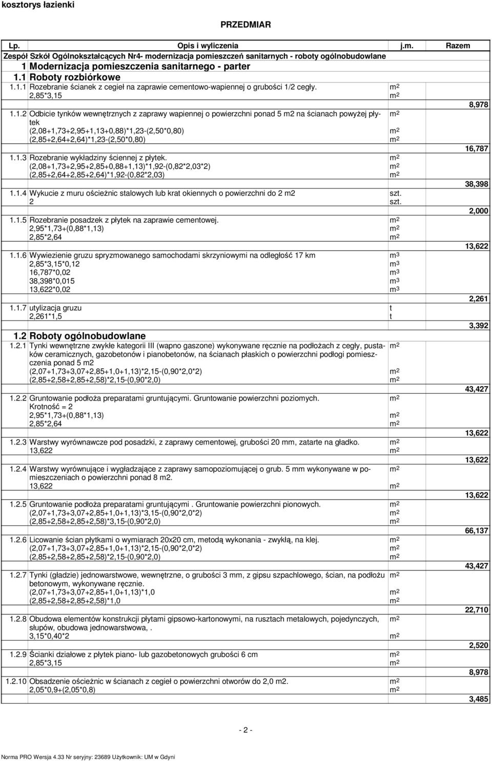 1.3 Rozebranie wykładziny ściennej z płytek. (2,08+1,73+2,95+2,85+0,88+1,13)*1,92-(0,82*2,03*2) (2,85+2,64+2,85+2,64)*1,92-(0,82*2,03) 38,398 1.1.4 Wykucie z muru ościeżnic stalowych lub krat okiennych o powierzchni do 2 m2 2 2,000 1.