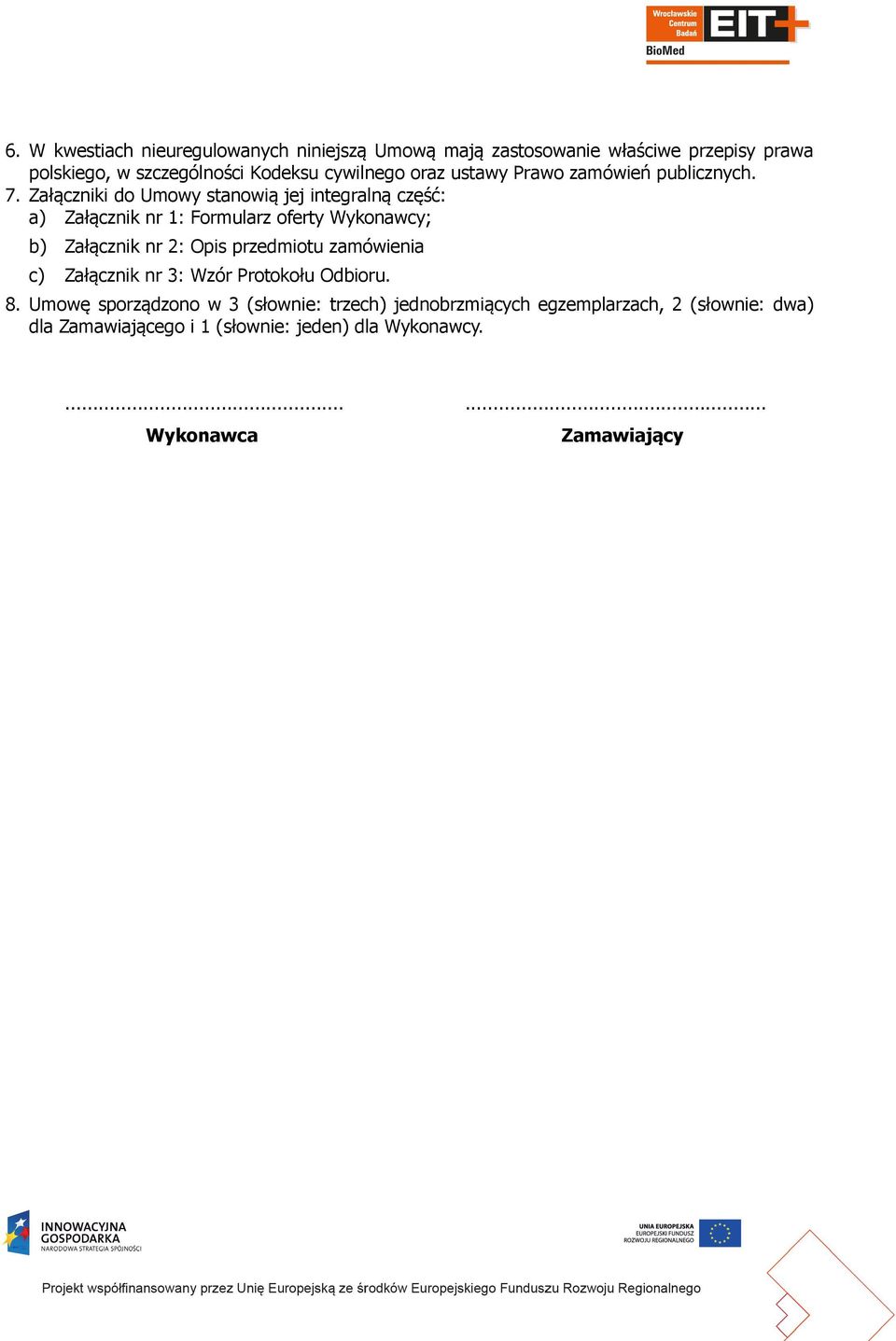 Załączniki do Umowy stanowią jej integralną część: a) Załącznik nr 1: Formularz oferty Wykonawcy; b) Załącznik nr 2: Opis przedmiotu