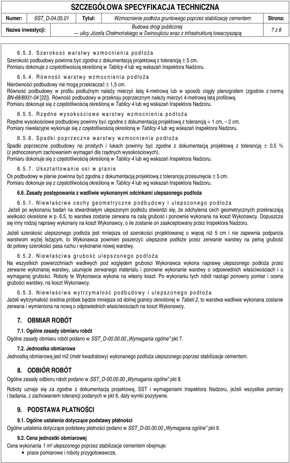 Równość podbudowy w profilu podłużnym należy mierzyć łatą 4-metrową lub w sposób ciągły planografem (zgodnie z normą BN-68/8931-04 [22]).