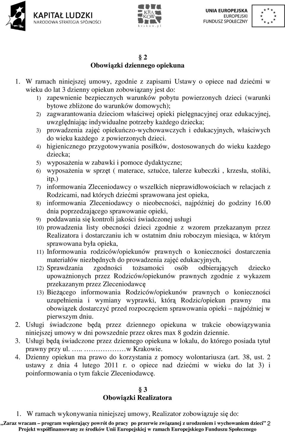 (warunki bytowe zbliŝone do warunków domowych); 2) zagwarantowania dzieciom właściwej opieki pielęgnacyjnej oraz edukacyjnej, uwzględniając indywidualne potrzeby kaŝdego dziecka; 3) prowadzenia zajęć