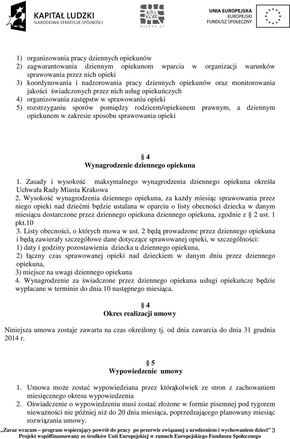 w zakresie sposobu sprawowania opieki 4 Wynagrodzenie dziennego opiekuna 1. Zasady i wysokość maksymalnego wynagrodzenia dziennego opiekuna określa Uchwała Rady Miasta Krakowa 2.