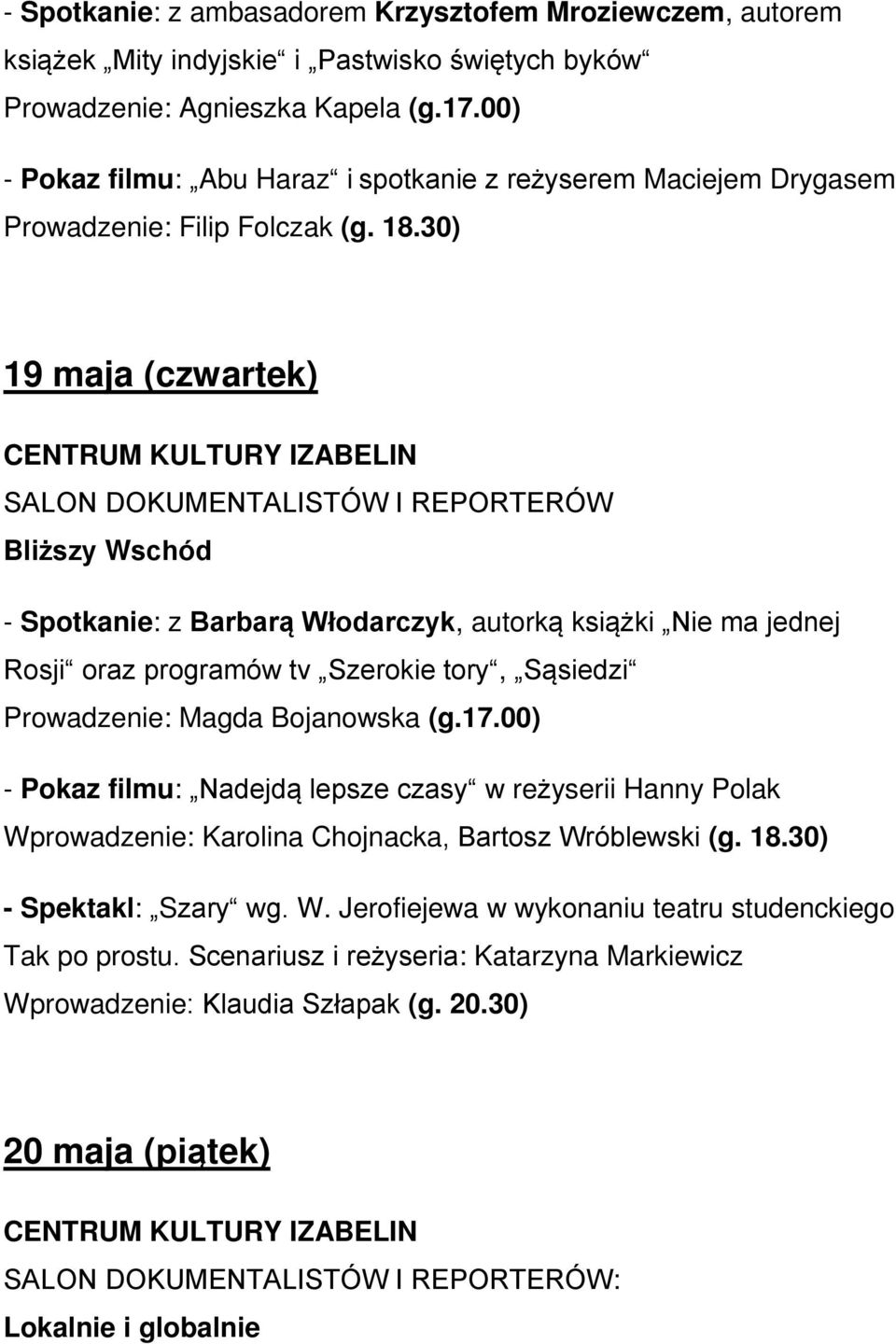 30) 19 maja (czwartek) Bliższy Wschód - Spotkanie: z Barbarą Włodarczyk, autorką książki Nie ma jednej Rosji oraz programów tv Szerokie tory, Sąsiedzi Prowadzenie: Magda Bojanowska (g.17.