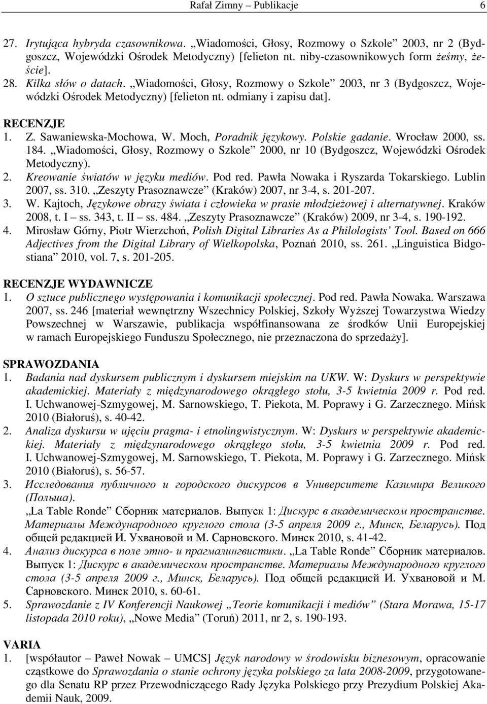 RECENZJE 1. Z. Sawaniewska-Mochowa, W. Moch, Poradnik językowy. Polskie gadanie. Wrocław 2000, ss. 184. Wiadomości, Głosy, Rozmowy o Szkole 2000, nr 10 (Bydgoszcz, Wojewódzki Ośrodek Metodyczny). 2. Kreowanie światów w języku mediów.