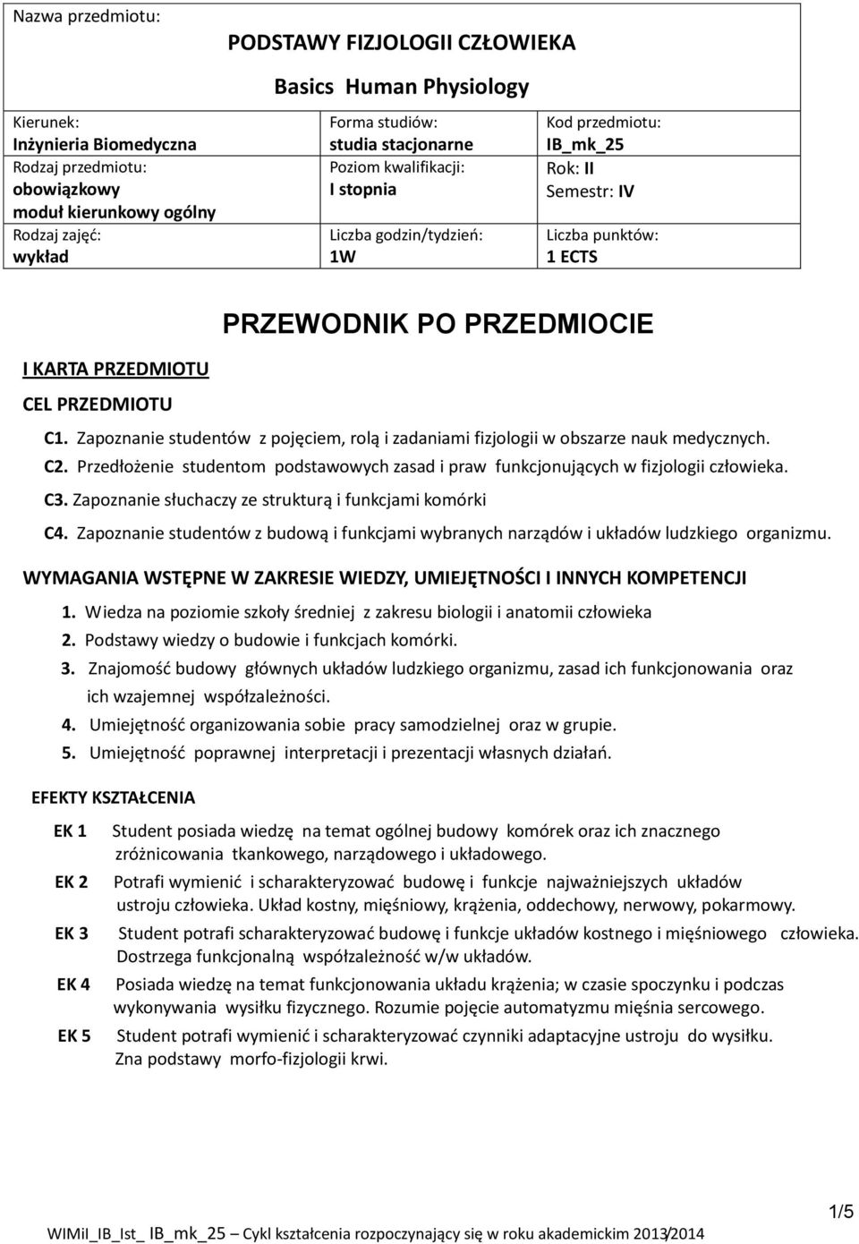 PRZEDMIOCIE C. Zapoznanie studentów z pojęciem, rolą i zadaniami fizjologii w obszarze nauk medycznych. C2. Przedłożenie studentom podstawowych zasad i praw funkcjonujących w fizjologii człowieka. C3.