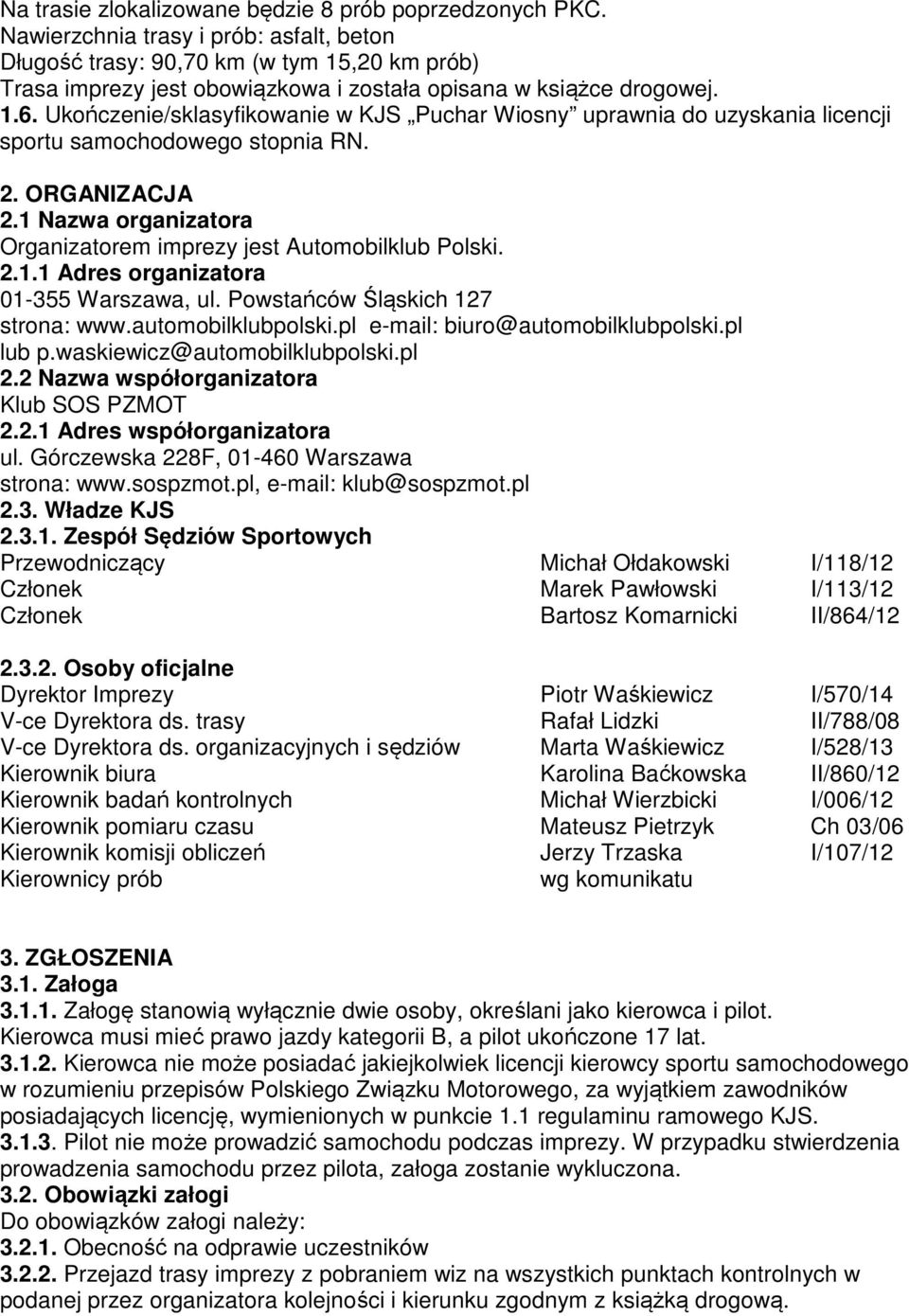 Ukończenie/sklasyfikowanie w KJS Puchar Wiosny uprawnia do uzyskania licencji sportu samochodowego stopnia RN. 2. ORGANIZACJA 2.1 Nazwa organizatora Organizatorem imprezy jest Automobilklub Polski. 2.1.1 Adres organizatora 01-355 Warszawa, ul.