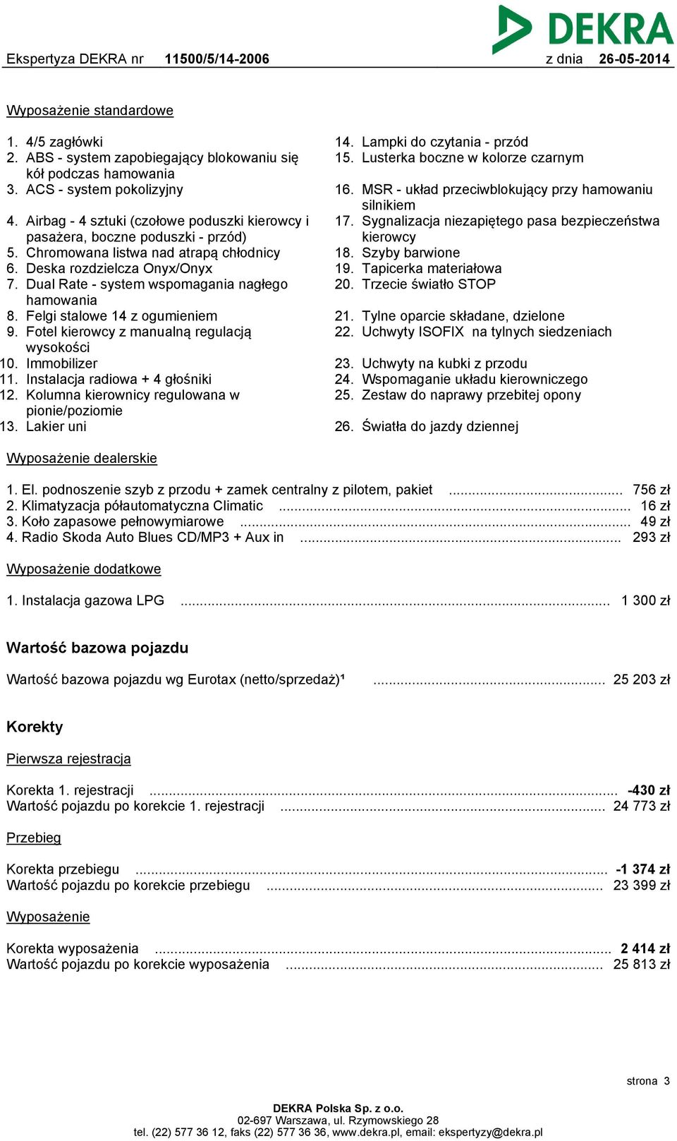 Dual Rate - system wspomagania nagłego hamowania 8. Felgi stalowe 14 z ogumieniem 9. Fotel kierowcy z manualną regulacją wysokości 10. Immobilizer 11. Instalacja radiowa + 4 głośniki 12.