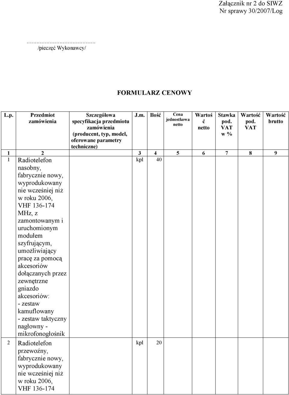 VAT 1 2 3 4 5 6 7 8 9 kpl 40 1 Radiotelefon nasobny, fabrycznie nowy, wyprodukowany nie wcześniej niż w roku 2006, VHF 136-174 MHz, z zamontowanym i uruchomionym modułem szyfrującym,