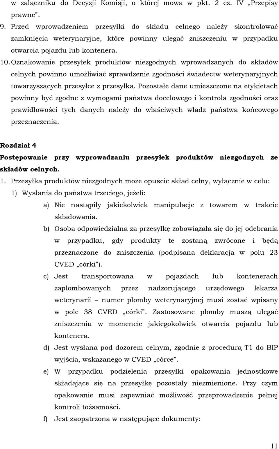 Oznakowanie przesyłek produktów niezgodnych wprowadzanych do składów celnych powinno umoŝliwiać sprawdzenie zgodności świadectw weterynaryjnych towarzyszących przesyłce z przesyłką.