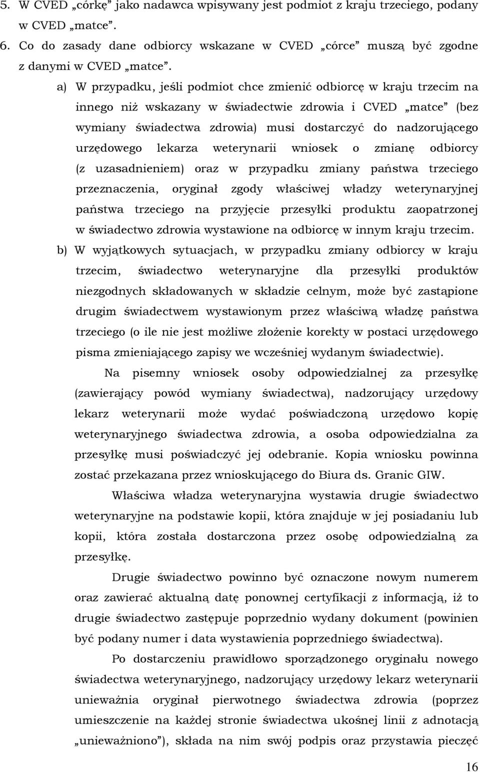 urzędowego lekarza weterynarii wniosek o zmianę odbiorcy (z uzasadnieniem) oraz w przypadku zmiany państwa trzeciego przeznaczenia, oryginał zgody właściwej władzy weterynaryjnej państwa trzeciego na