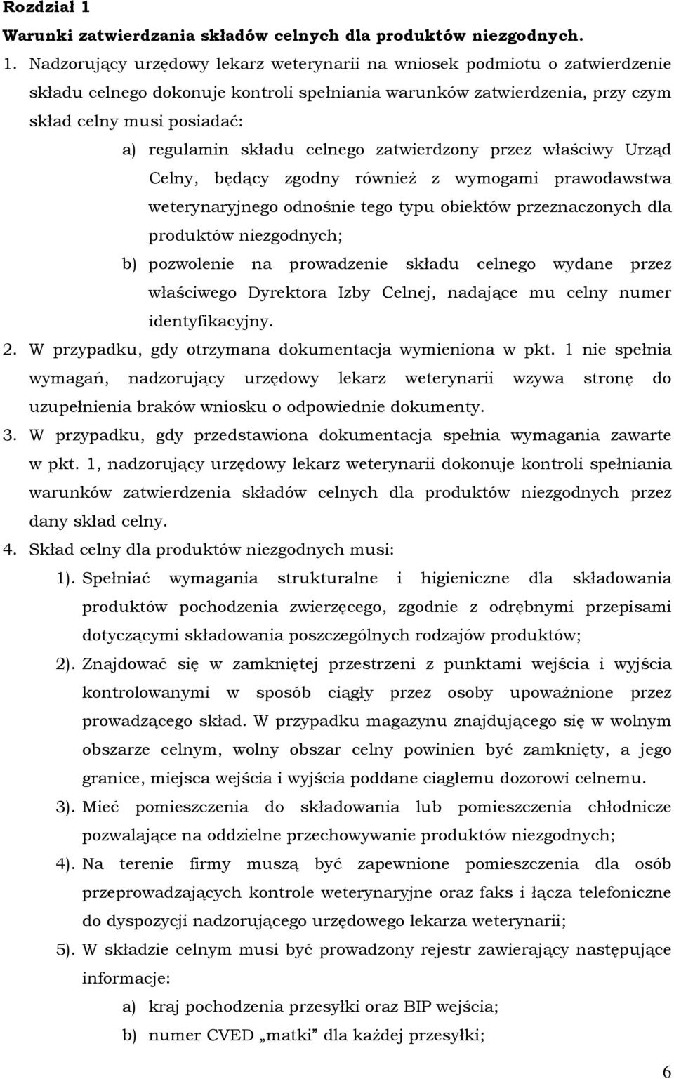 Nadzorujący urzędowy lekarz weterynarii na wniosek podmiotu o zatwierdzenie składu celnego dokonuje kontroli spełniania warunków zatwierdzenia, przy czym skład celny musi posiadać: a) regulamin