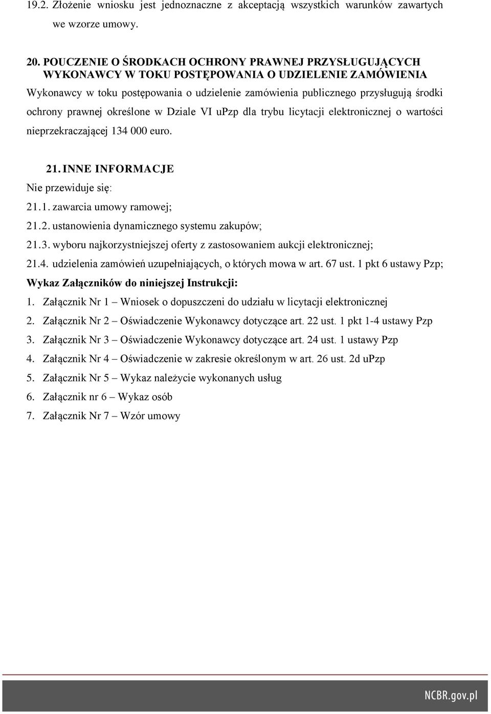 prawnej określone w Dziale VI upzp dla trybu licytacji elektronicznej o wartości nieprzekraczającej 134 000 euro. 21. INNE INFORMACJE Nie przewiduje się: 21.1. zawarcia umowy ramowej; 21.2. ustanowienia dynamicznego systemu zakupów; 21.