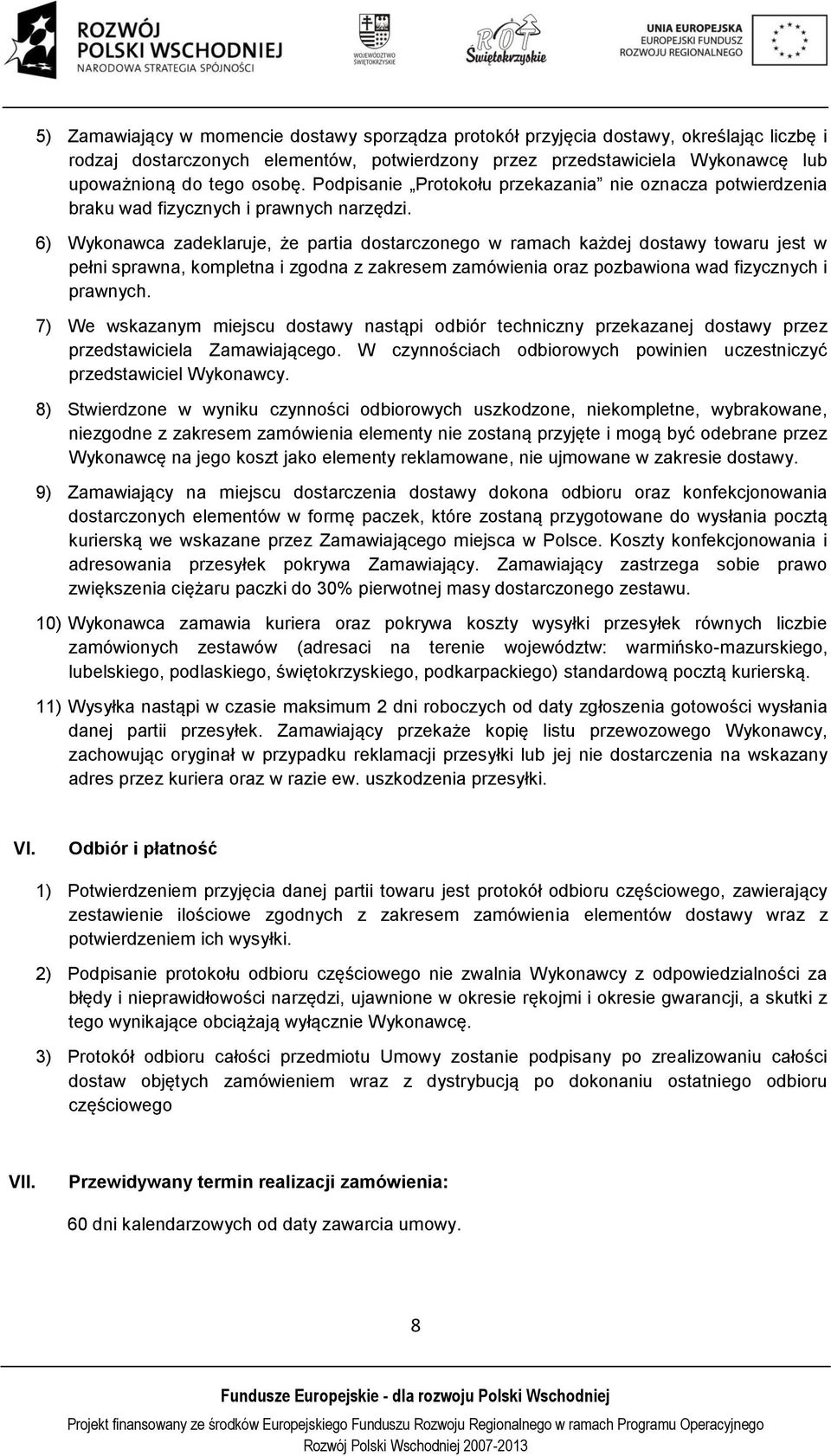 6) Wykonawca zadeklaruje, że partia dostarczonego w ramach każdej dostawy towaru jest w pełni sprawna, kompletna i zgodna z zakresem zamówienia oraz pozbawiona wad fizycznych i prawnych.