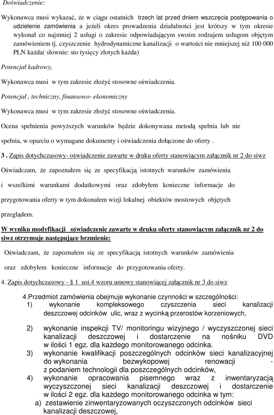 czyszczenie hydrodynamiczne kanalizacji o wartości nie mniejszej niŝ 100 000 PLN kaŝda( słownie: sto tysięcy złotych kaŝda) Potencjał kadrowy, Wykonawca musi w tym zakresie złoŝyć stosowne