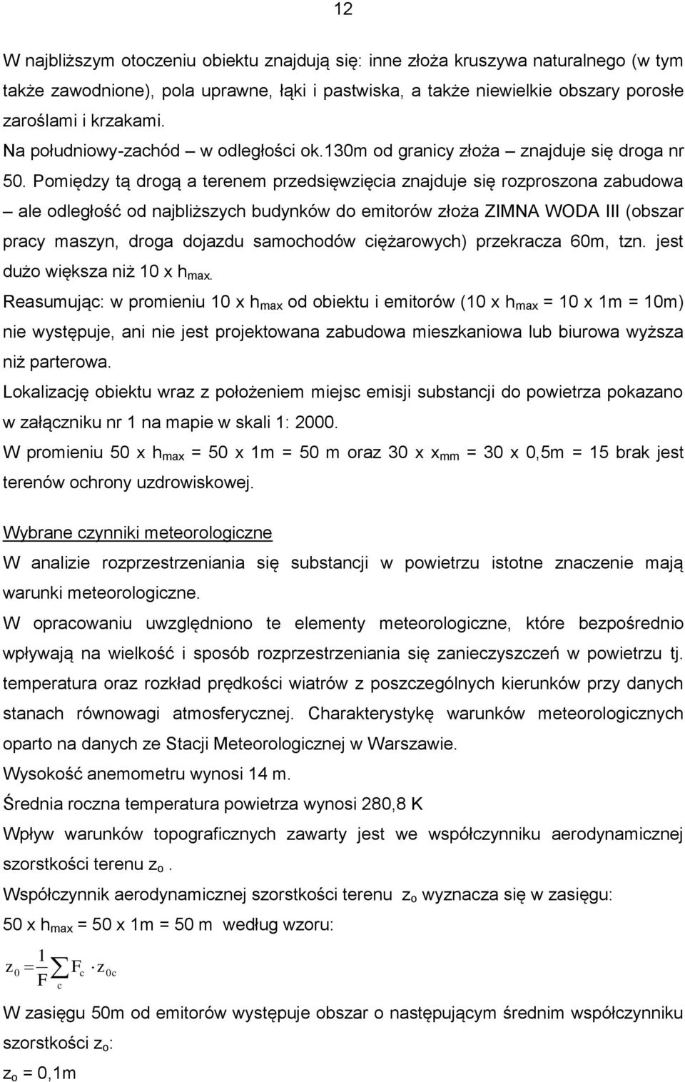 Pomiędzy tą drogą a terenem przedsięwzięcia znajduje się rozproszona zabudowa ale odległość od najbliższych budynków do emitorów złoża ZIMNA WODA III (obszar pracy maszyn, droga dojazdu samochodów