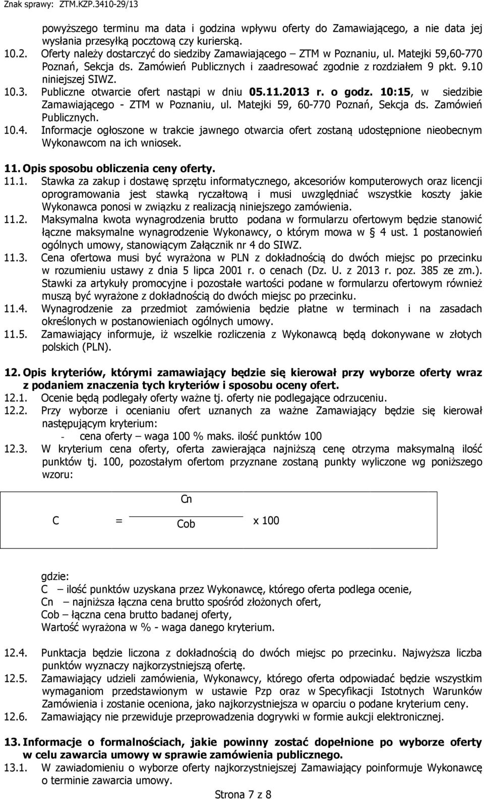 Publiczne otwarcie ofert nastąpi w dniu 05.11.2013 r. o godz. 10:15, w siedzibie Zamawiającego - ZTM w Poznaniu, ul. Matejki 59, 60-770 Poznań, Sekcja ds. Zamówień Publicznych. 10.4.