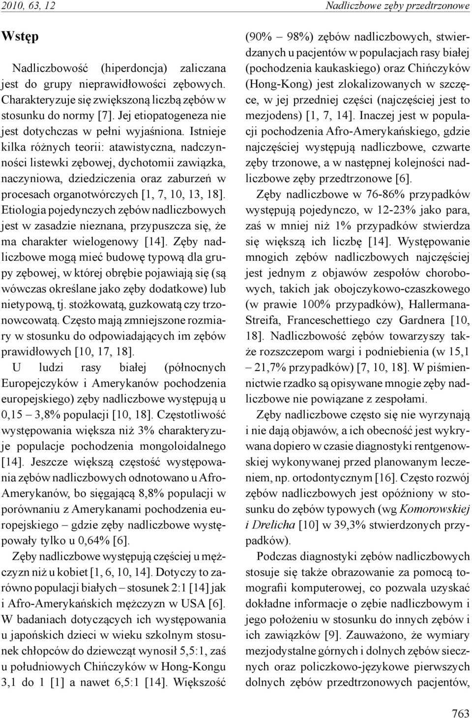 Istnieje kilka różnych teorii: atawistyczna, nadczynności listewki zębowej, dychotomii zawiązka, naczyniowa, dziedziczenia oraz zaburzeń w procesach organotwórczych [1, 7, 10, 13, 18].