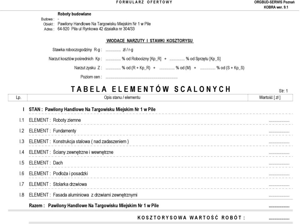 .. T A B E L A E L E M E N T Ó W S C A L O N Y C H Str: 1 Lp. Opis stanu / elementu Wartość [ zł ] I STAN : Pawilony Handlowe Na Targowisku Miejskim Nr 1 w Pile I.1 ELEMENT : Roboty ziemne... I.2 ELEMENT : Fundamenty.