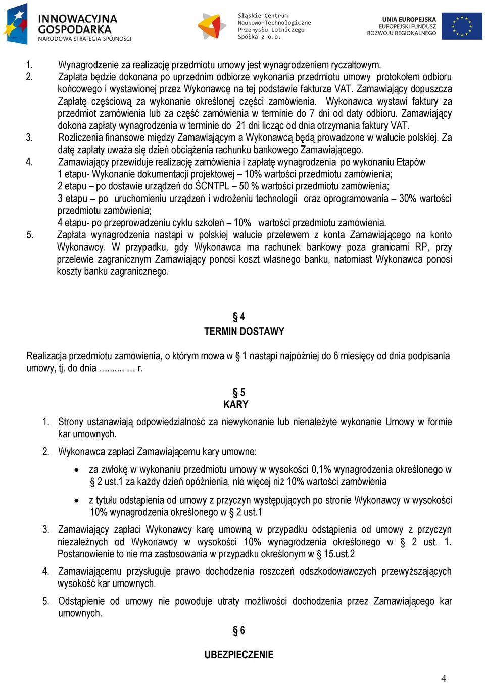 Zamawiający dopuszcza Zapłatę częściową za wykonanie określonej części zamówienia. Wykonawca wystawi faktury za przedmiot zamówienia lub za część zamówienia w terminie do 7 dni od daty odbioru.