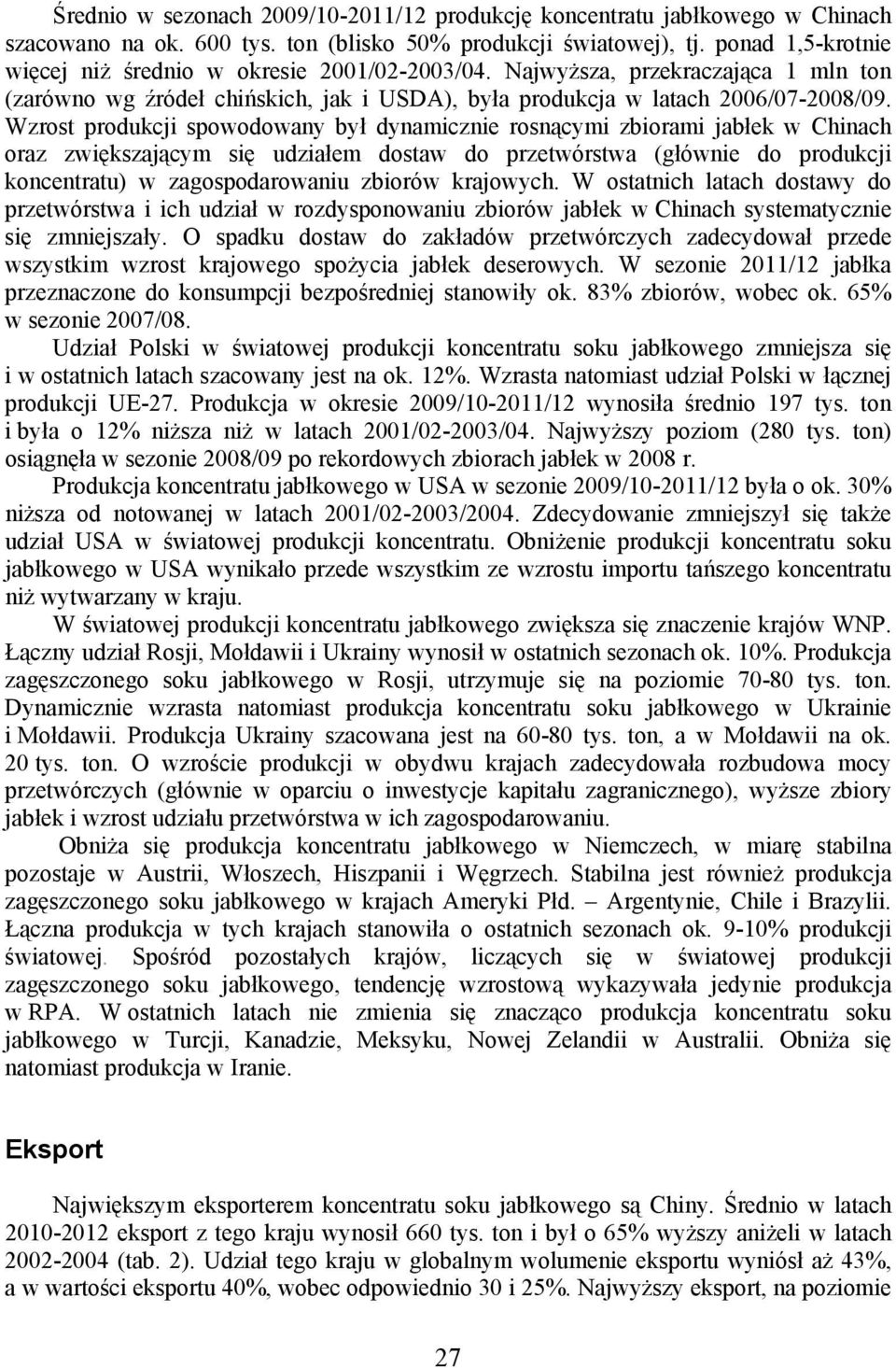 Wzrost produkcji spowodowany był dynamicznie rosnącymi zbiorami jabłek w Chinach oraz zwiększającym się udziałem dostaw do przetwórstwa (głównie do produkcji koncentratu) w zagospodarowaniu zbiorów