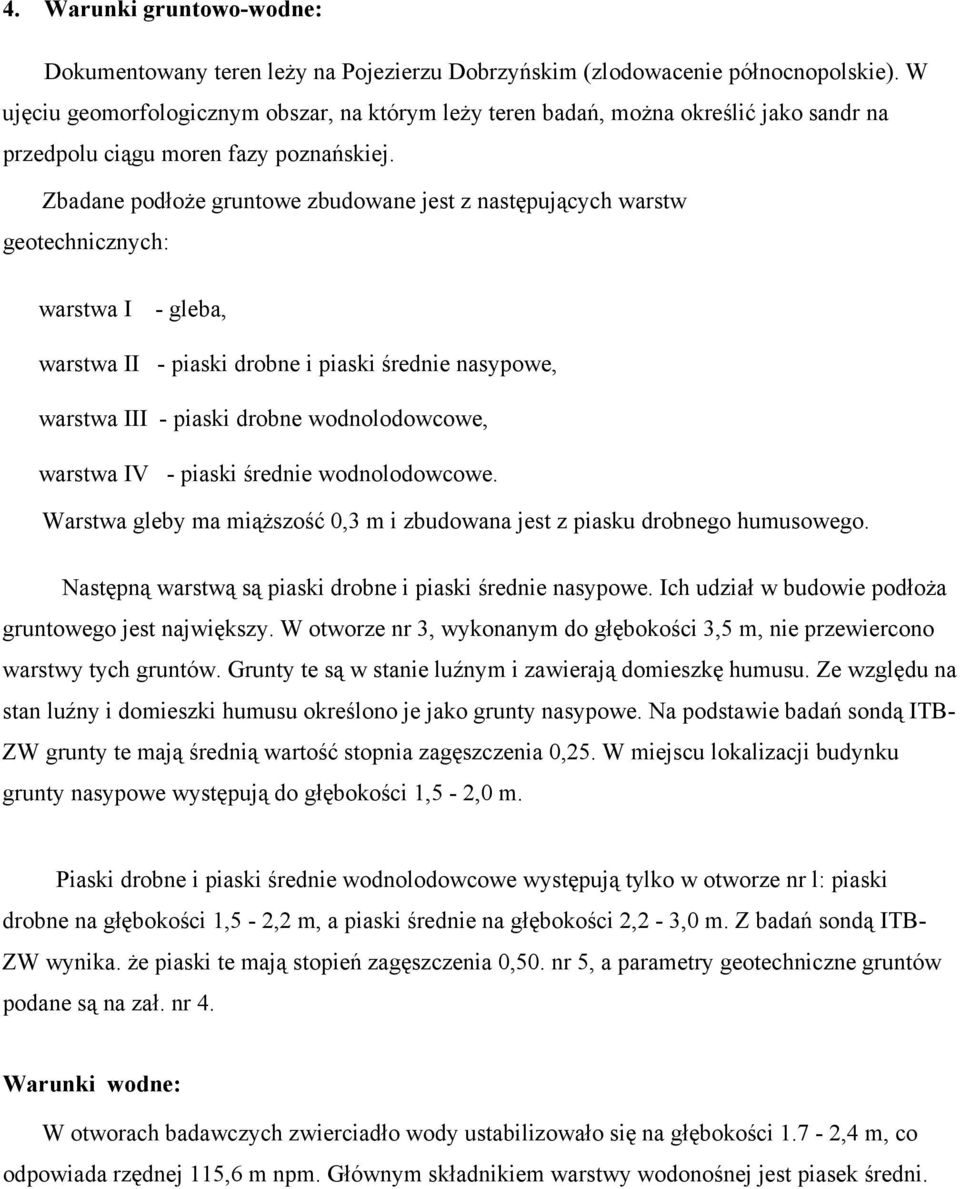 Zbadane podłoże gruntowe zbudowane jest z następujących warstw geotechnicznych: warstwa I - gleba, warstwa II - piaski drobne i piaski średnie nasypowe, warstwa III - piaski drobne wodnolodowcowe,