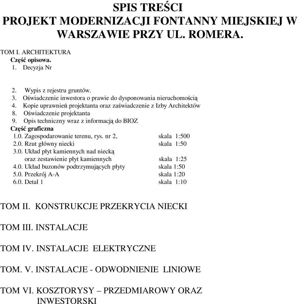 Opis techniczny wraz z informacją do BIOZ Część graficzna 1.0. Zagospodarowanie terenu, rys. nr 2, skala 1:500 2.0. Rzut główny niecki skala 1:50 3.0. Układ płyt kamiennych nad niecką oraz zestawienie płyt kamiennych skala 1:25 4.