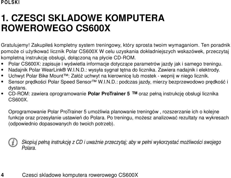 Polar CS600X: zapisuje i wyświetla informacje dotyczące parametrów jazdy jak i samego treningu. Nadajnik Polar WearLink W.I.N.D.: wysyła sygnał tętna do licznika. Zawiera nadajnik i elektrody.