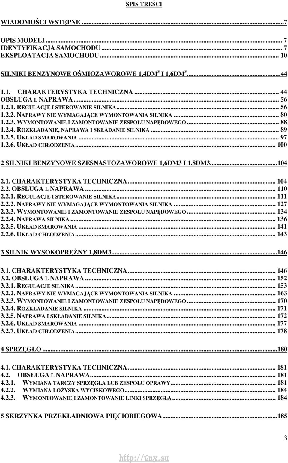 .. 89 1.2.5. UKŁAD SMAROWANIA... 97 1.2.6. UKŁAD CHŁODZENIA... 100 2 SILNIKI BENZYNOWE SZESNASTOZAWOROWE 1,6DM3 I 1,8DM3...104 2.1. CHARAKTERYSTYKA TECHNICZNA... 104 2.2. OBSŁUGA L NAPRAWA... 110 2.2.1. REGULACJE I STEROWANIE SILNIKA.