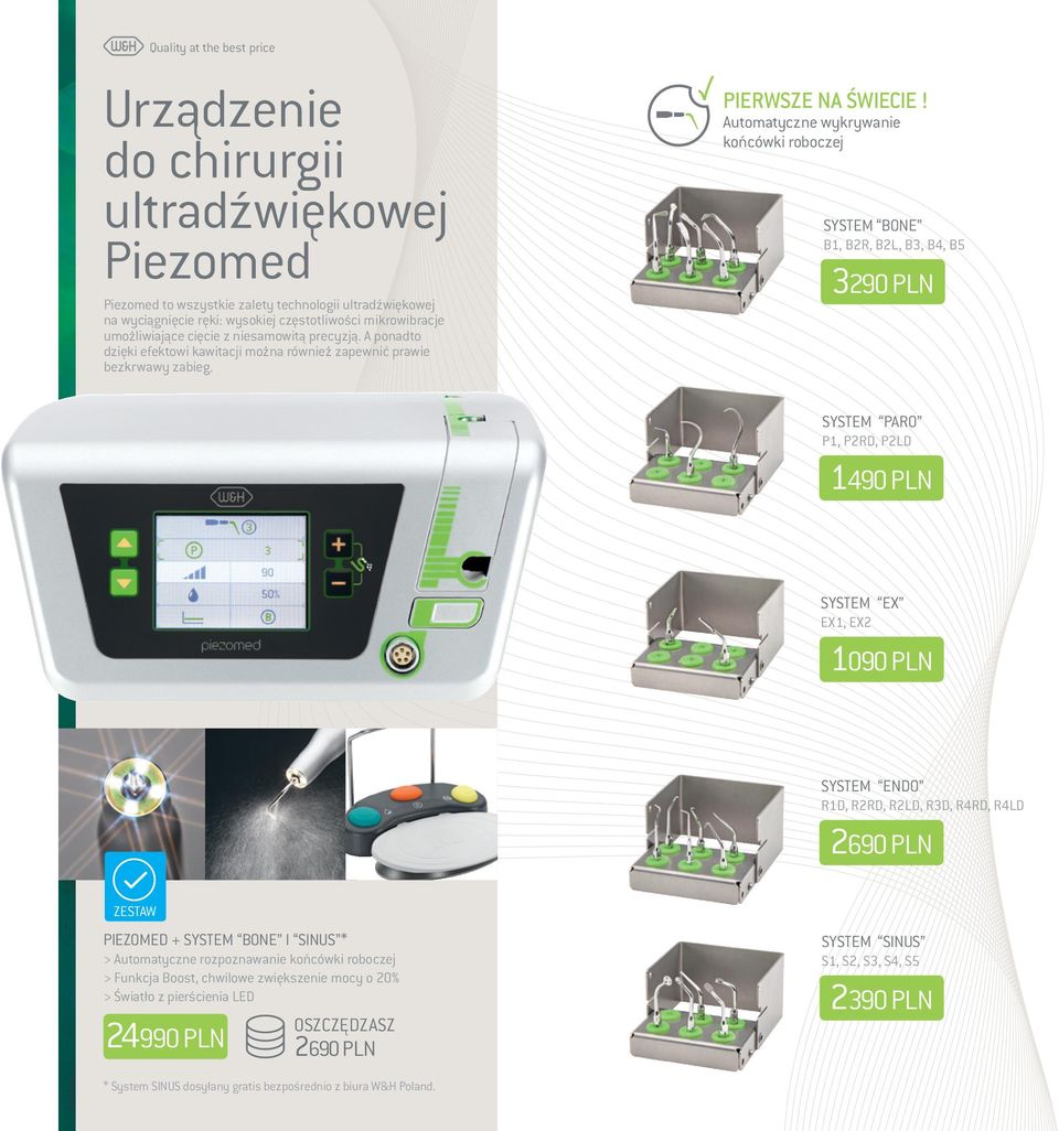 Automatyczne wykrywanie końcówki roboczej SYSTEM BONE B1, B2R, B2L, B3, B4, B5 3290 PLN SYSTEM PARO P1, P2RD, P2LD 1490 PLN SYSTEM EX EX1, EX2 1090 PLN SYSTEM ENDO R1D, R2RD, R2LD, R3D, R4RD, R4LD