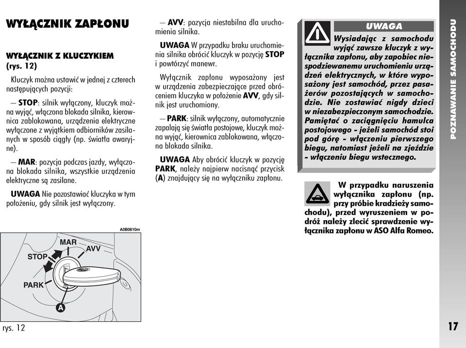 wyjàtkiem odbiorników zasilanych w sposób ciàg y (np. Êwiat a awaryjne). MAR: pozycja podczas jazdy, wy àczona blokada silnika, wszystkie urzàdzenia elektryczne sà zasilane.