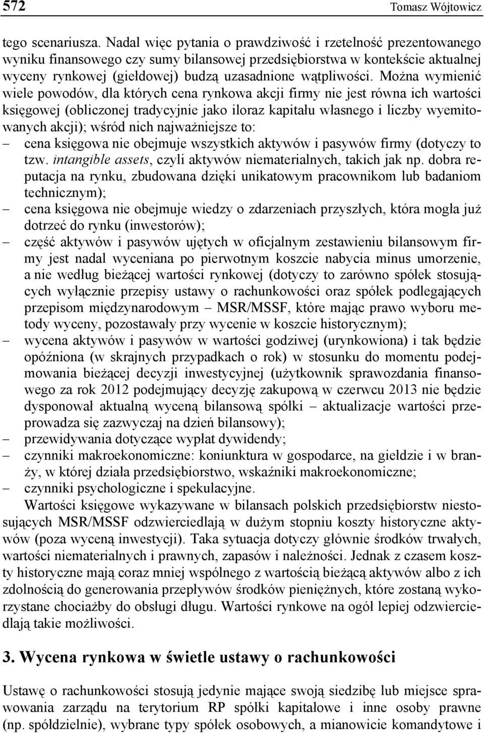 Można wymienić wiele powodów, dla których cena rynkowa akcji firmy nie jest równa ich wartości księgowej (obliczonej tradycyjnie jako iloraz kapitału własnego i liczby wyemitowanych akcji); wśród