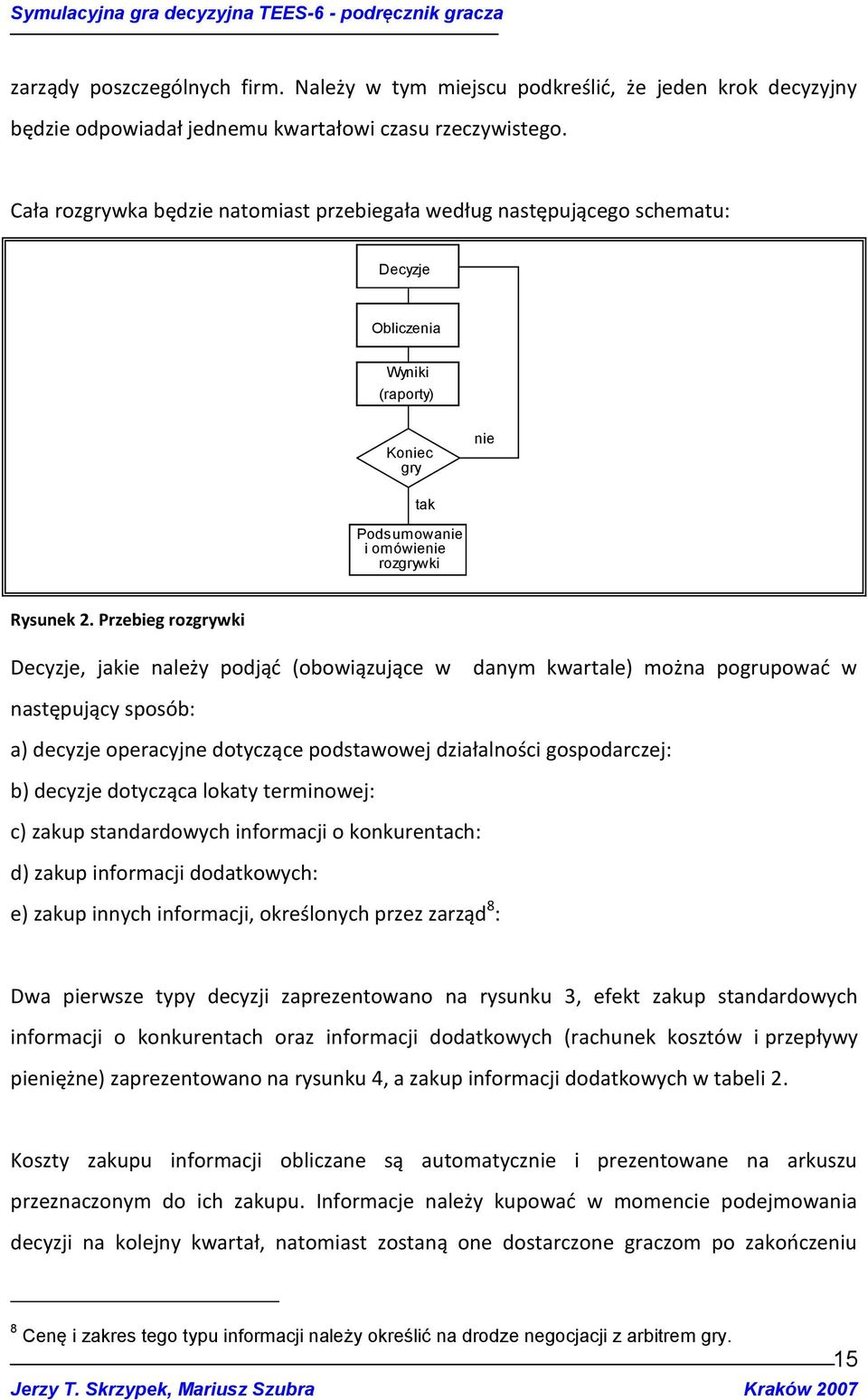 Przebieg rozgrywki Decyzje, jakie należy podjąd (obowiązujące w danym kwartale) można pogrupowad w następujący sposób: a) decyzje operacyjne dotyczące podstawowej działalności gospodarczej: b)