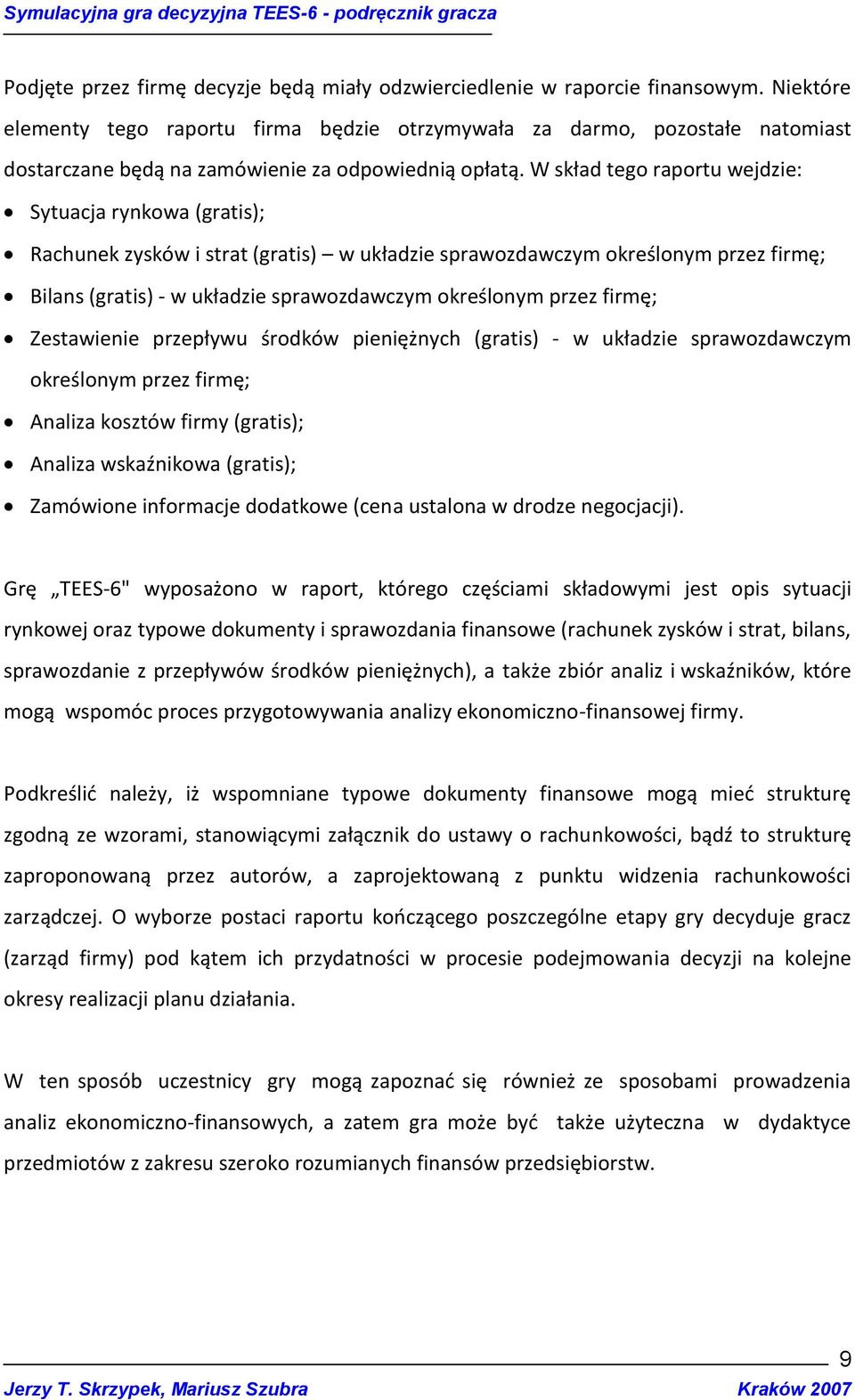 W skład tego raportu wejdzie: Sytuacja rynkowa (gratis); Rachunek zysków i strat (gratis) w układzie sprawozdawczym określonym przez firmę; Bilans (gratis) - w układzie sprawozdawczym określonym