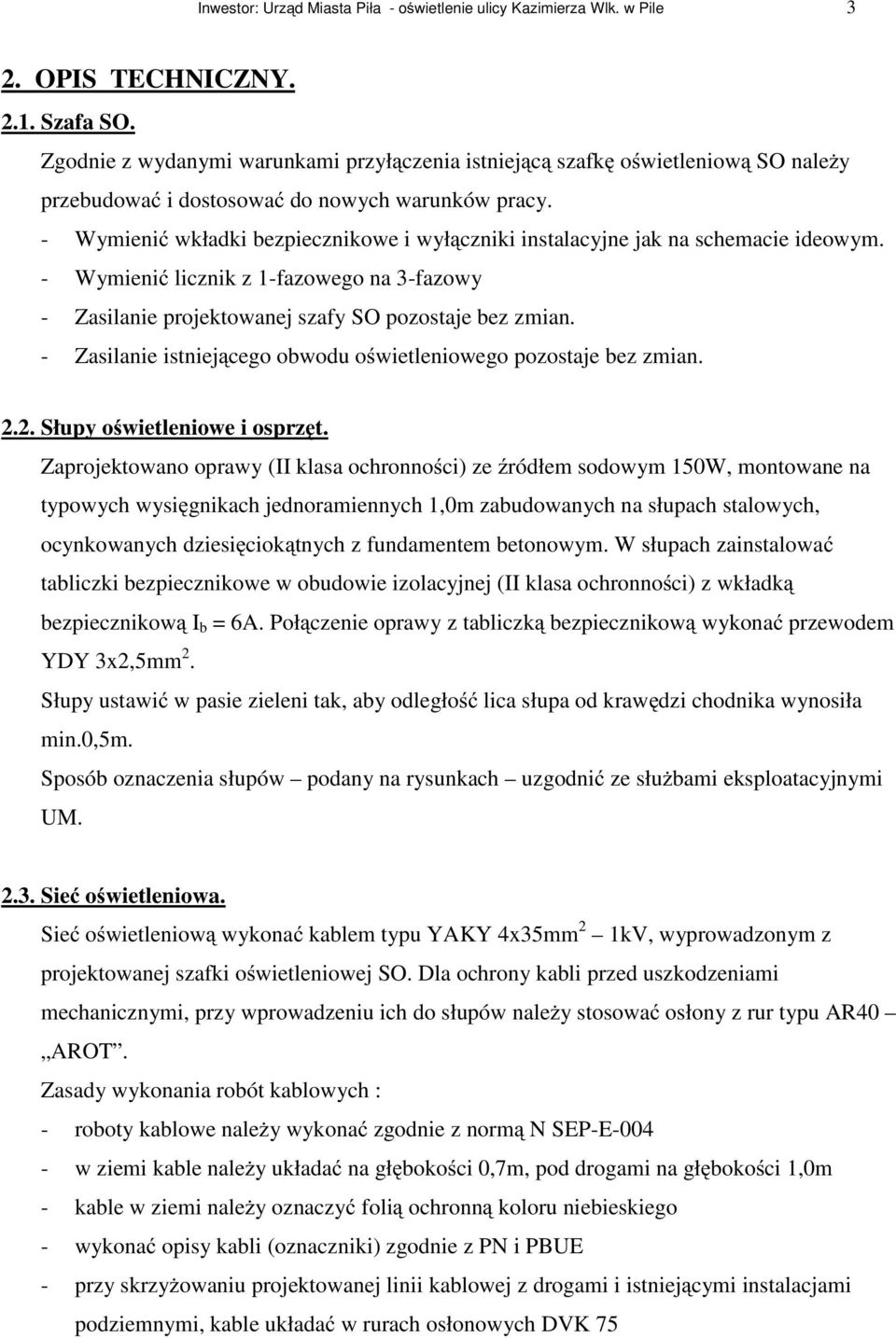 - Wymienić wkładki bezpiecznikowe i wyłączniki instalacyjne jak na schemacie ideowym. - Wymienić licznik z 1-fazowego na 3-fazowy - Zasilanie projektowanej szafy SO pozostaje bez zmian.