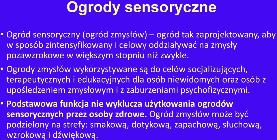 Ogrody zmysłów wykorzystywane są do celów socjalizujących, terapeutycznych i edukacyjnych dla osób niewidomych oraz osób z upośledzeniem