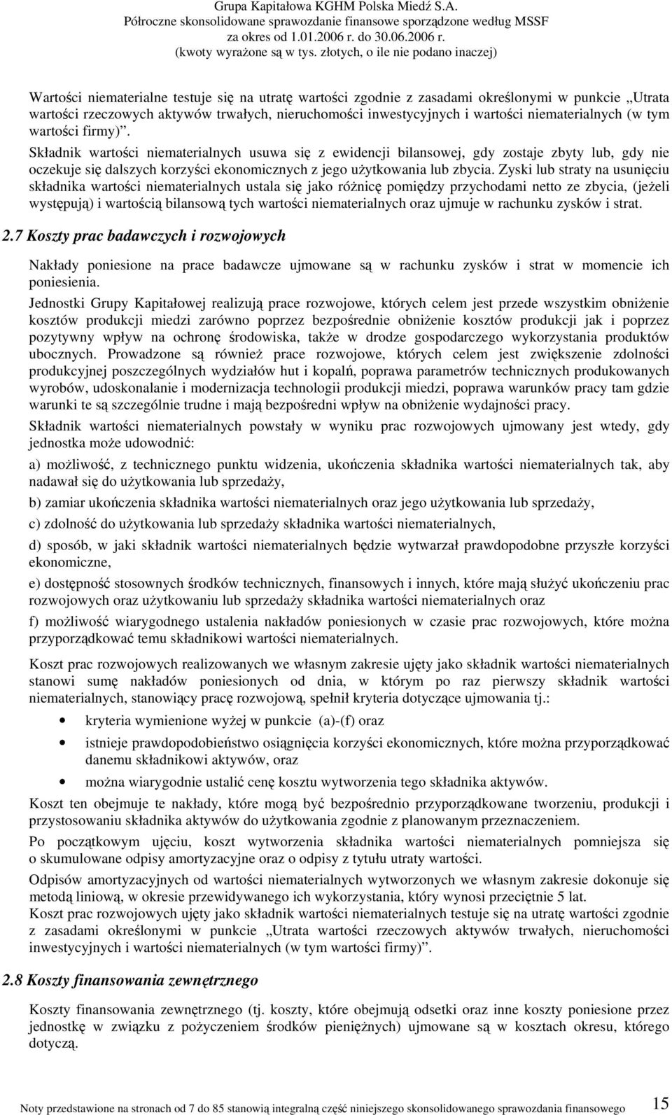 Zyski lub straty na usunięciu składnika wartości niematerialnych ustala się jako różnicę pomiędzy przychodami netto ze zbycia, (jeżeli występują) i wartością bilansową tych wartości niematerialnych