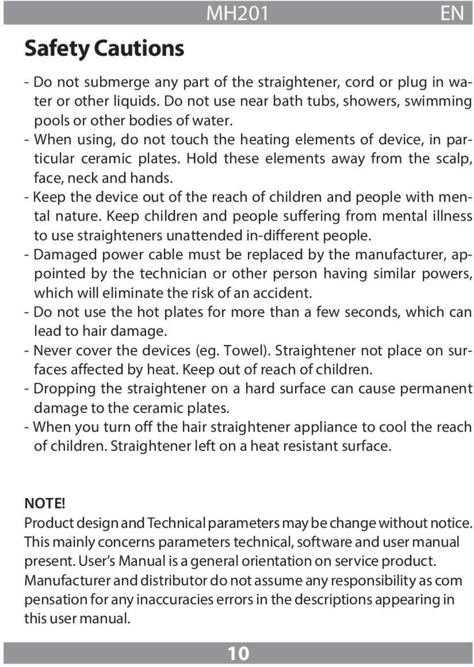 - Keep the device out of the reach of children and people with mental nature. Keep children and people suffering from mental illness to use straighteners unattended in-different people.