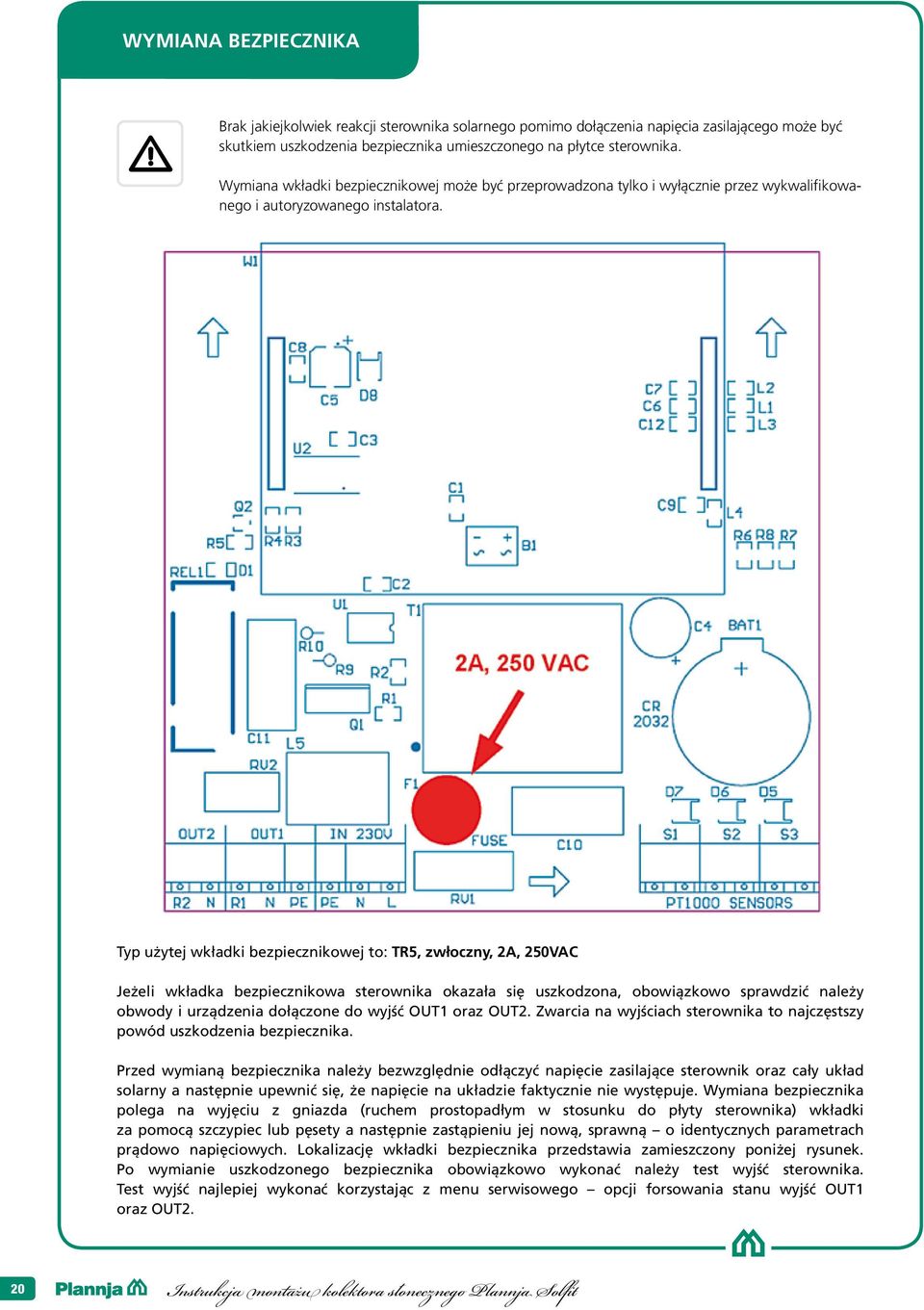 Typ użytej wkładki bezpiecznikowej to: TR5, zwłoczny, A, 50VAC Jeżeli wkładka bezpiecznikowa sterownika okazała się uszkodzona, obowiązkowo sprawdzić należy obwody i urządzenia dołączone do wyjść OUT