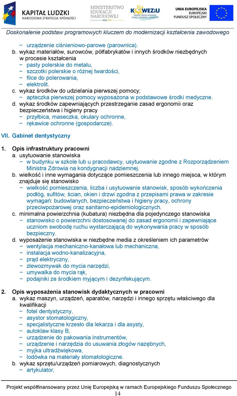 wykaz środków do udzielania pierwszej pomocy; apteczka pierwszej pomocy wyposażona w podstawowe środki medyczne. d. wykaz środków zapewniających przestrzeganie zasad ergonomii oraz bezpieczeństwa i higieny pracy przyłbica, maseczka, okulary ochronne, rękawice ochronne (gospodarcze).