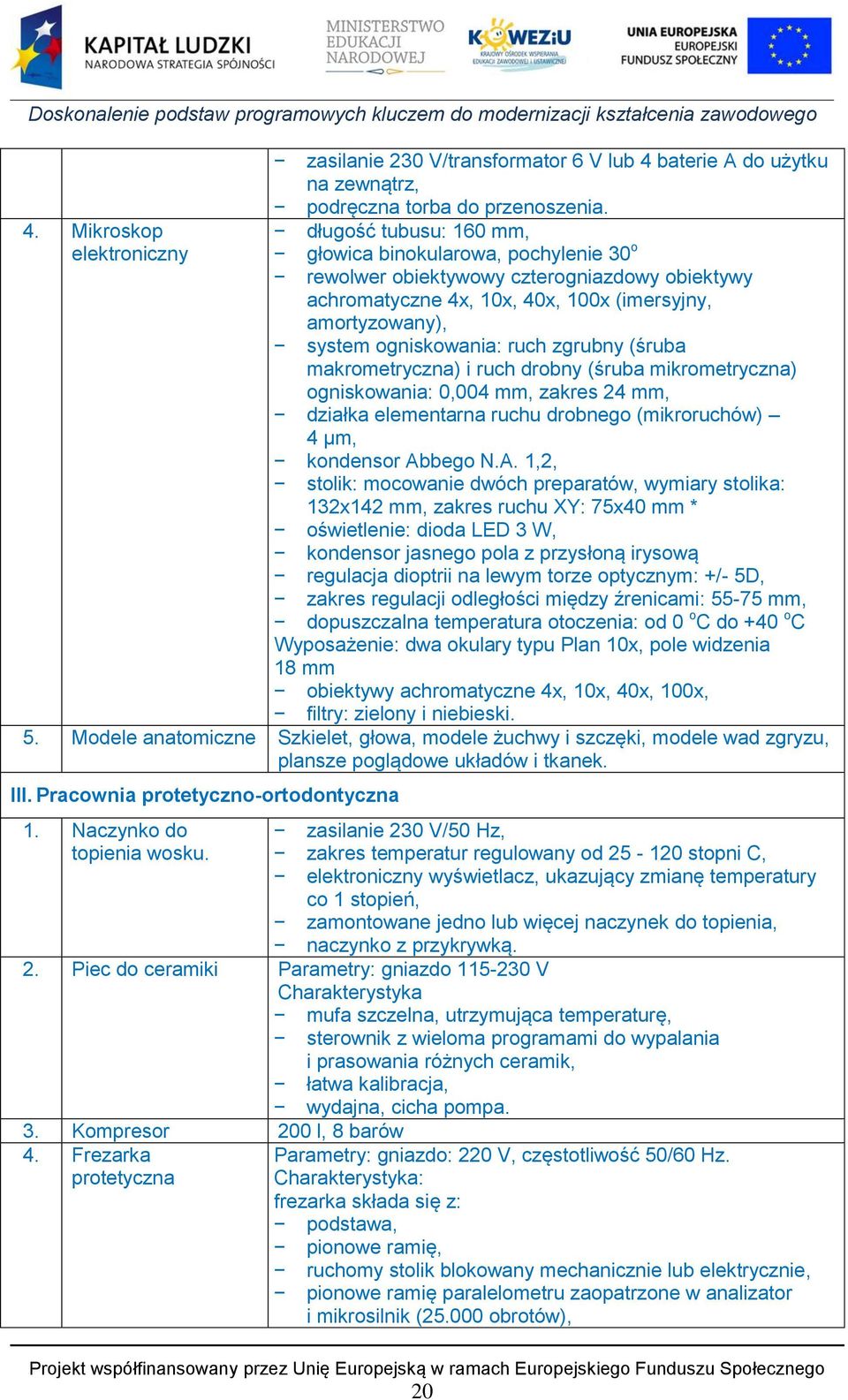 zgrubny (śruba makrometryczna) i ruch drobny (śruba mikrometryczna) ogniskowania: 0,004 mm, zakres 24 mm, działka elementarna ruchu drobnego (mikroruchów) 4 µm, kondensor Ab