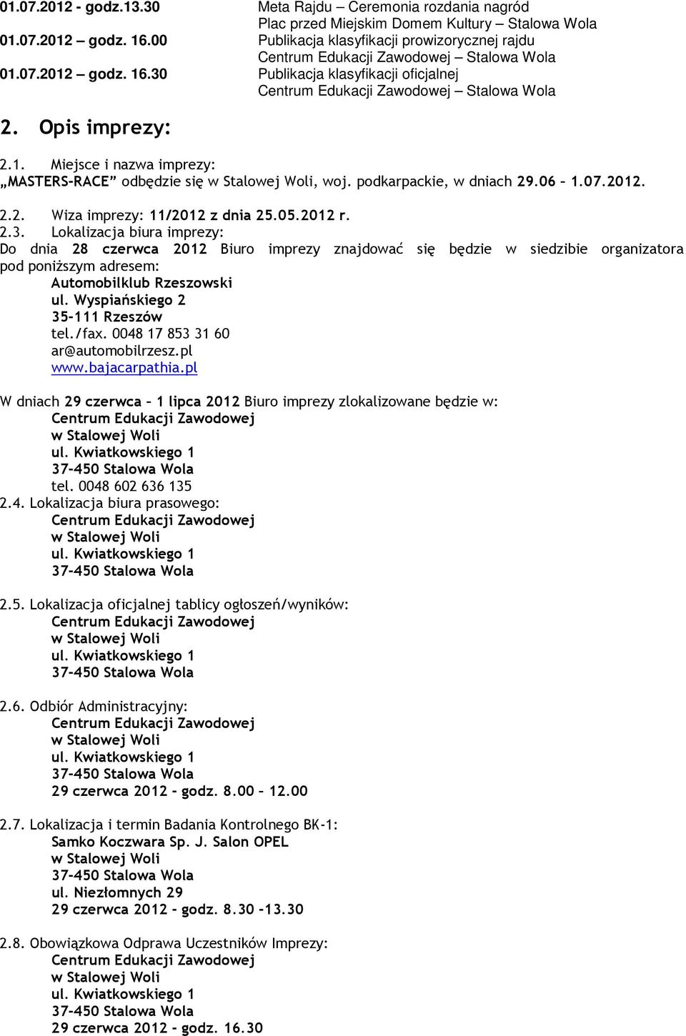 Lokalizacja biura imprezy: Do dnia 28 czerwca 2012 Biuro imprezy znajdować się będzie w siedzibie organizatora pod poniższym adresem: Automobilklub Rzeszowski ul. Wyspiańskiego 2 35-111 Rzeszów tel.