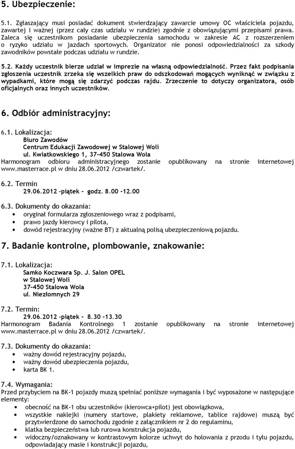 Zaleca się uczestnikom posiadanie ubezpieczenia samochodu w zakresie AC z rozszerzeniem o ryzyko udziału w jazdach sportowych.