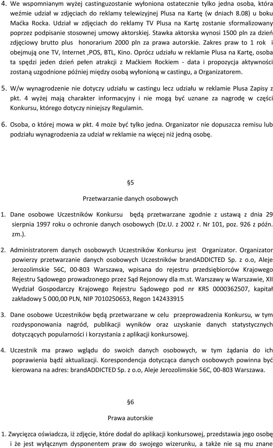 Stawka aktorska wynosi 1500 pln za dzień zdjęciowy brutto plus honorarium 2000 pln za prawa autorskie. Zakres praw to 1 rok i obejmują one TV, Internet,POS, BTL, Kino.