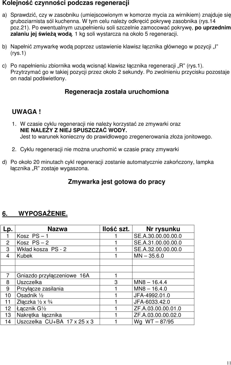 b) Napełni zmywark wod poprzez ustawienie klawisz łcznika głównego w pozycji I (rys.1) c) Po napełnieniu zbiornika wod wcisn klawisz łcznika regeneracji R (rys.1). Przytrzyma go w takiej pozycji przez około 2 sekundy.