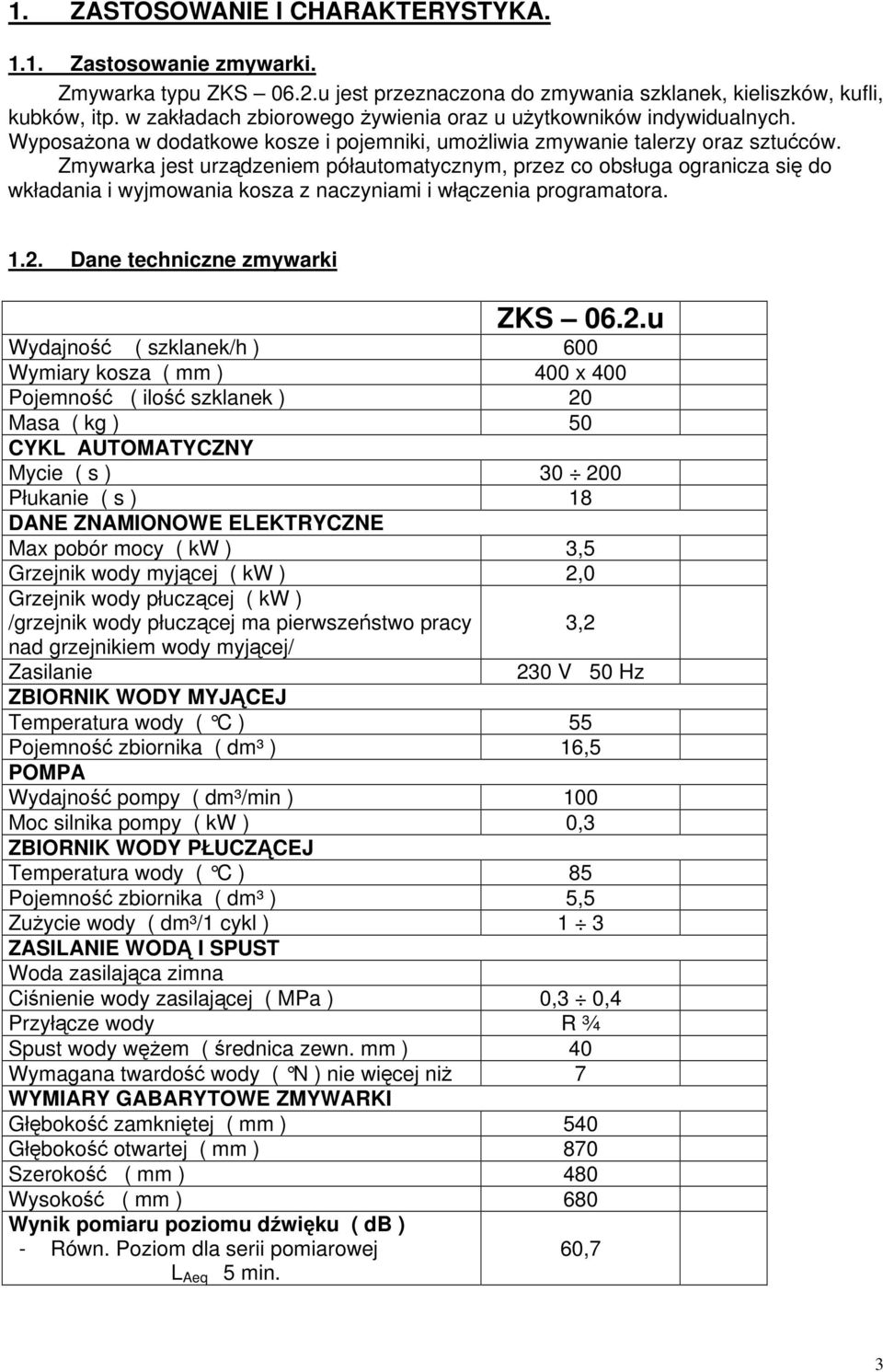 Zmywarka jest urzdzeniem półautomatycznym, przez co obsługa ogranicza si do wkładania i wyjmowania kosza z naczyniami i włczenia programatora. 1.2.