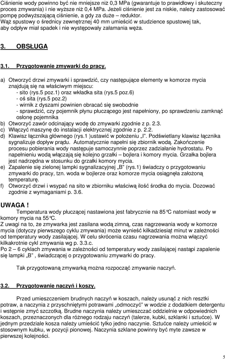 W spustowy o rednicy zewntrznej 40 mm umieci w studzience spustowej tak, aby odpływ miałspadek i nie wystpowały załamania wa. 3. OBSŁUGA 3.1. Przygotowanie zmywarki do pracy.