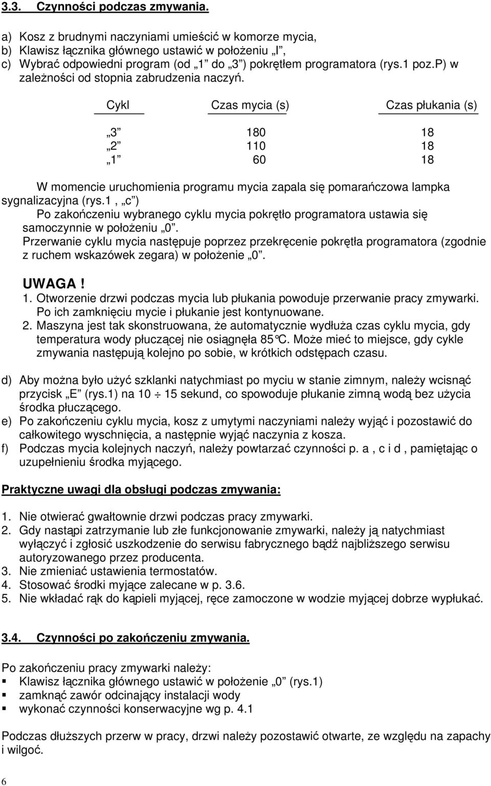 p) w zalenoci od stopnia zabrudzenia naczy. Cykl Czas mycia (s) Czas płukania (s) 3 180 18 2 110 18 1 60 18 W momencie uruchomienia programu mycia zapala si pomaraczowa lampka sygnalizacyjna (rys.