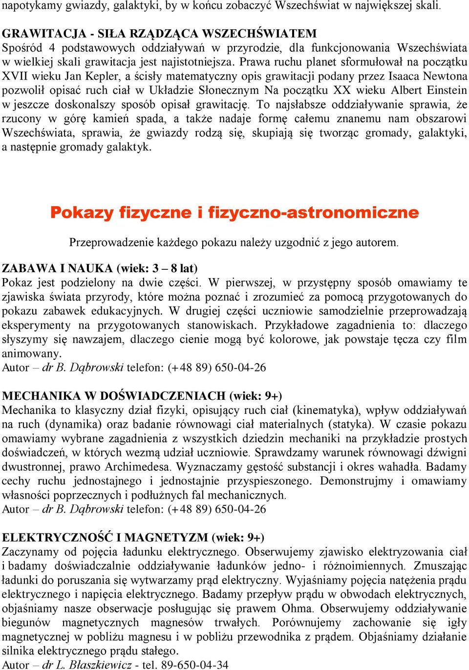 Prawa ruchu planet sformułował na początku XVII wieku Jan Kepler, a ścisły matematyczny opis grawitacji podany przez Isaaca Newtona pozwolił opisać ruch ciał w Układzie Słonecznym Na początku XX