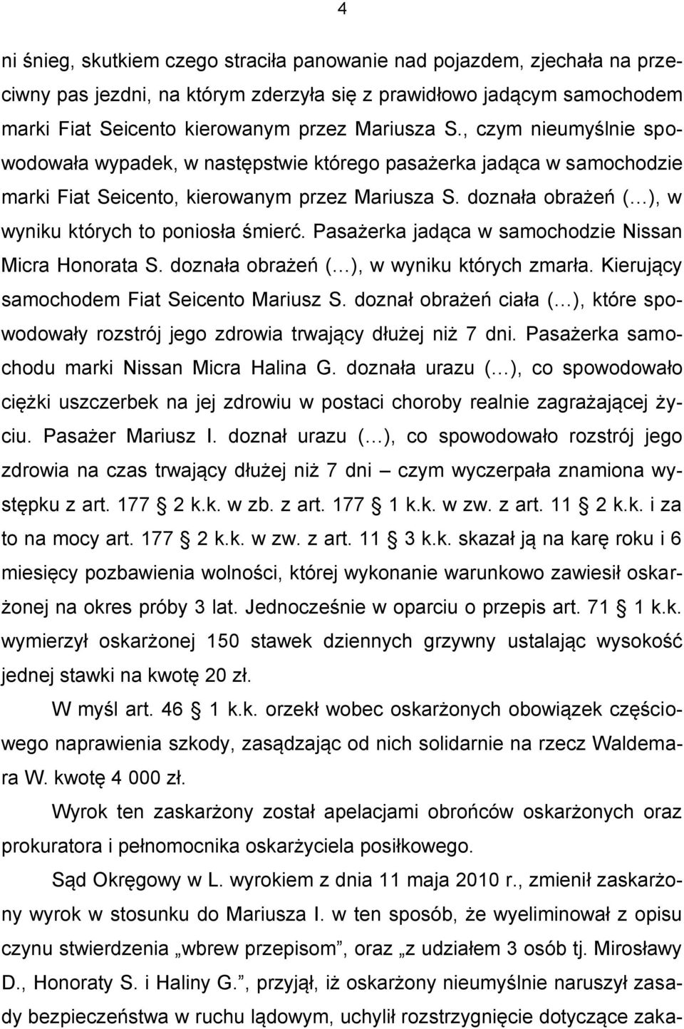 Pasażerka jadąca w samochodzie Nissan Micra Honorata S. doznała obrażeń ( ), w wyniku których zmarła. Kierujący samochodem Fiat Seicento Mariusz S.