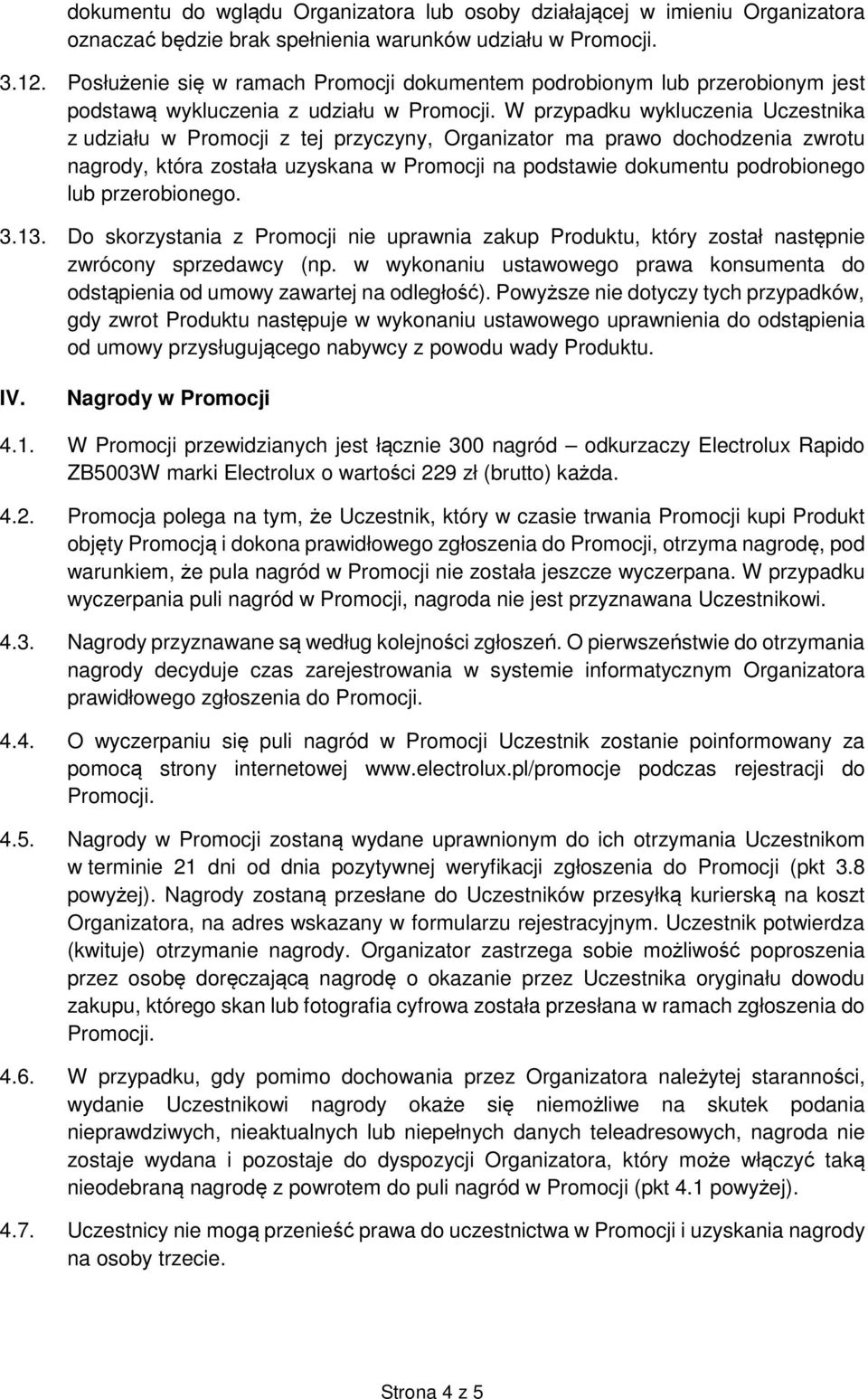 W przypadku wykluczenia Uczestnika z udziału w Promocji z tej przyczyny, Organizator ma prawo dochodzenia zwrotu nagrody, która została uzyskana w Promocji na podstawie dokumentu podrobionego lub